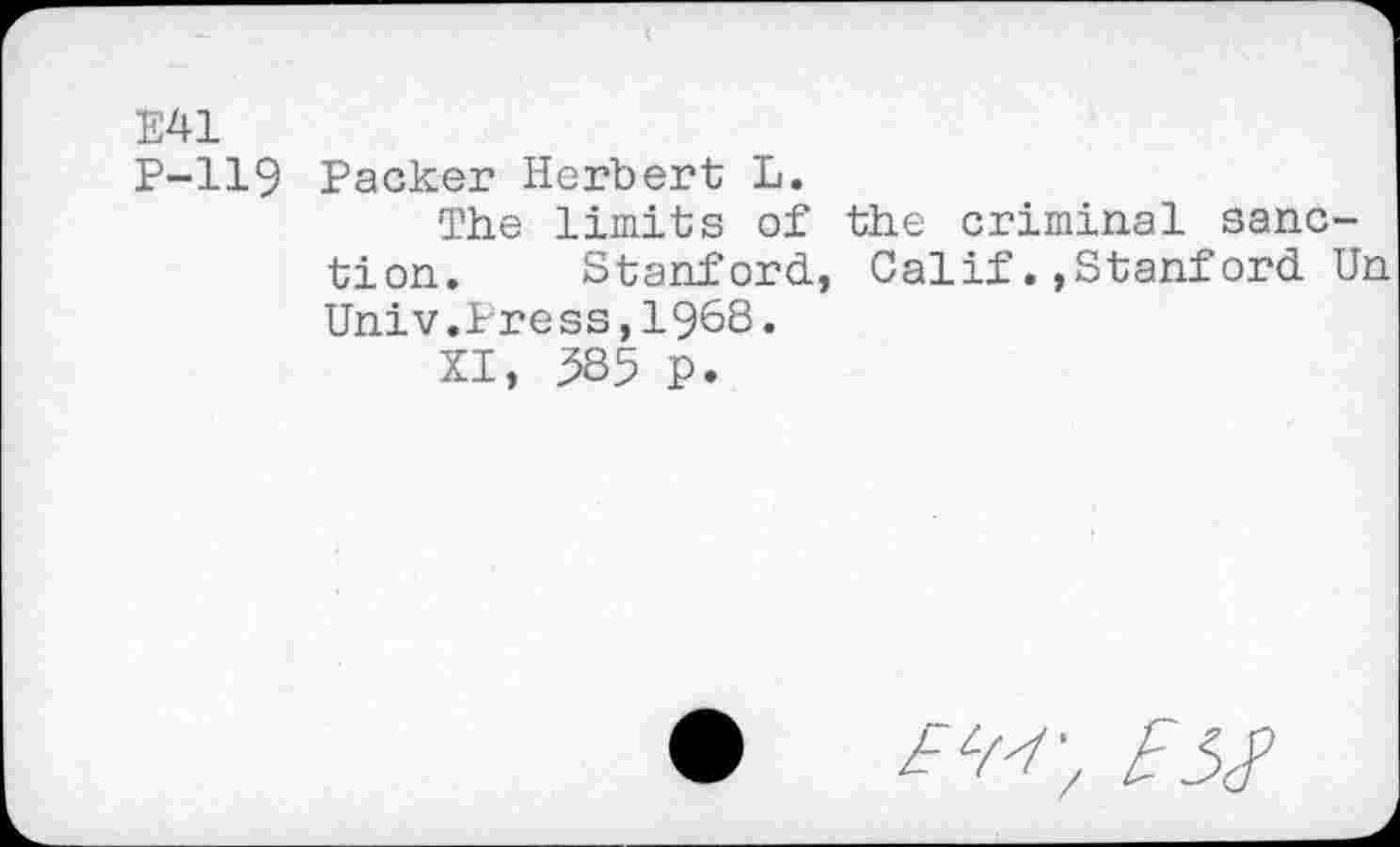 ﻿E41
P-119 Packer Herbert L.
The limits of the criminal sanction. Stanford., Calif. »Stanford. Un Univ.Press,1968.
XI, 385 P.